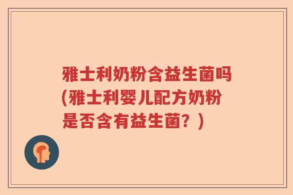 雅士利奶粉含益生菌吗(雅士利婴儿配方奶粉是否含有益生菌？)