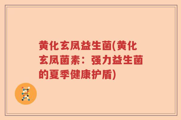 黄化玄凤益生菌(黄化玄凤菌素：强力益生菌的夏季健康护盾)