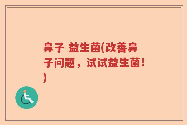 鼻子 益生菌(改善鼻子问题，试试益生菌！)