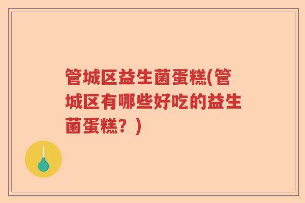 管城区益生菌蛋糕(管城区有哪些好吃的益生菌蛋糕？)