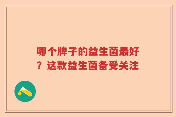 哪个牌子的益生菌最好？这款益生菌备受关注