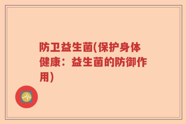 防卫益生菌(保护身体健康：益生菌的防御作用)