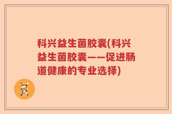 科兴益生菌胶囊(科兴益生菌胶囊——促进肠道健康的专业选择)