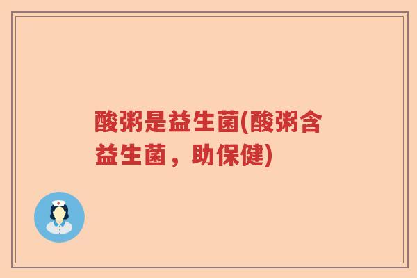 酸粥是益生菌(酸粥含益生菌，助保健)