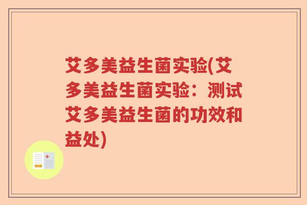 艾多美益生菌实验(艾多美益生菌实验：测试艾多美益生菌的功效和益处)