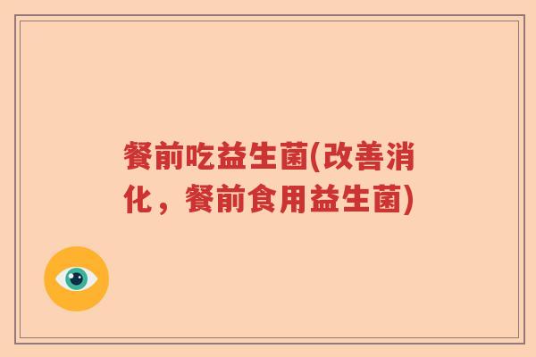 餐前吃益生菌(改善消化，餐前食用益生菌)