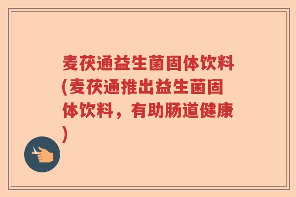 麦茯通益生菌固体饮料(麦茯通推出益生菌固体饮料，有助肠道健康)
