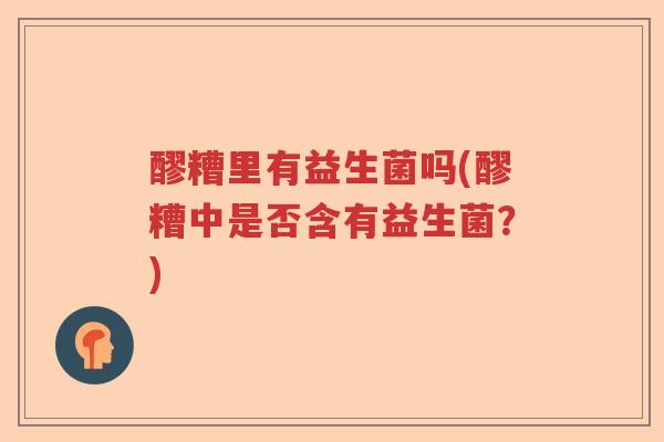 醪糟里有益生菌吗(醪糟中是否含有益生菌？)