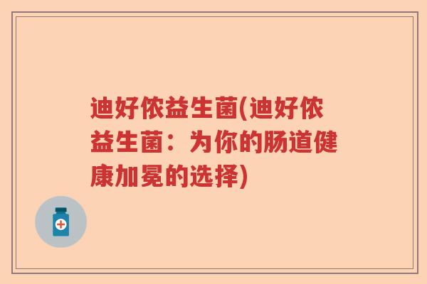 迪好侬益生菌(迪好侬益生菌：为你的肠道健康加冕的选择)