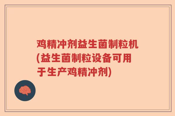 鸡精冲剂益生菌制粒机(益生菌制粒设备可用于生产鸡精冲剂)