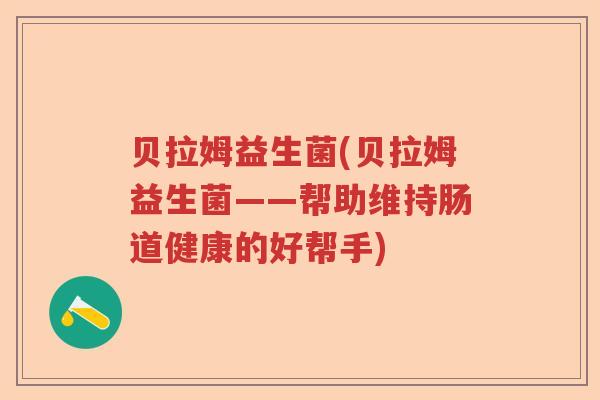 贝拉姆益生菌(贝拉姆益生菌——帮助维持肠道健康的好帮手)