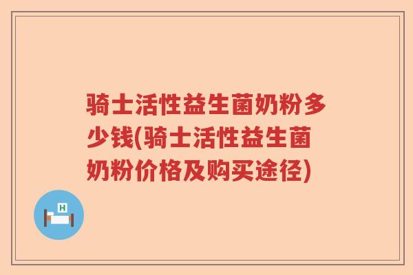 骑士活性益生菌奶粉多少钱(骑士活性益生菌奶粉价格及购买途径)