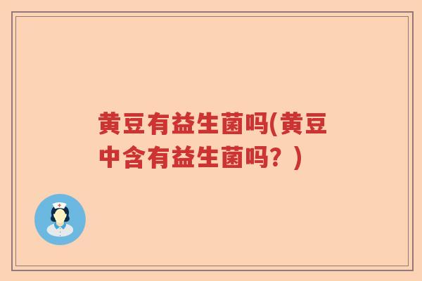 黄豆有益生菌吗(黄豆中含有益生菌吗？)
