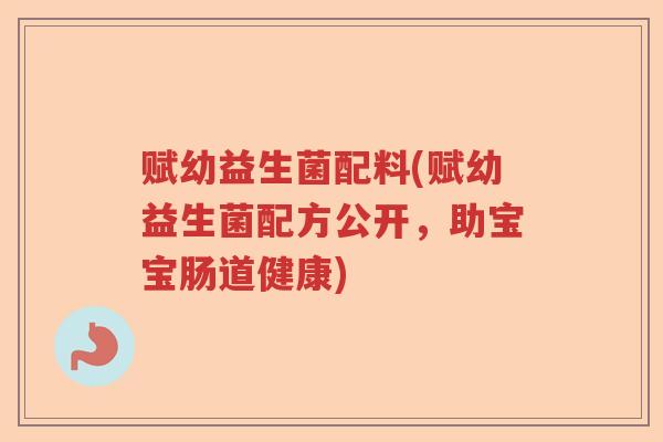 赋幼益生菌配料(赋幼益生菌配方公开，助宝宝肠道健康)