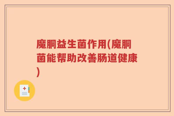 魔胴益生菌作用(魔胴菌能帮助改善肠道健康)
