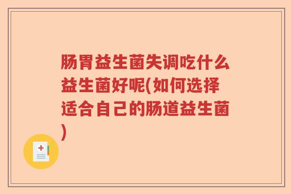 肠胃益生菌失调吃什么益生菌好呢(如何选择适合自己的肠道益生菌)