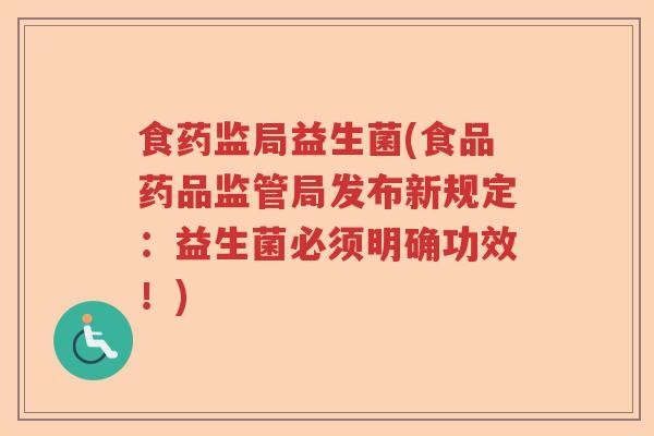 食药监局益生菌(食品药品监管局发布新规定：益生菌必须明确功效！)