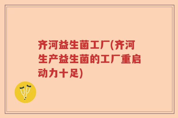 齐河益生菌工厂(齐河生产益生菌的工厂重启动力十足)