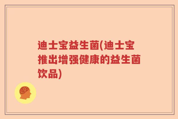 迪士宝益生菌(迪士宝推出增强健康的益生菌饮品)