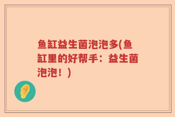 鱼缸益生菌泡泡多(鱼缸里的好帮手：益生菌泡泡！)
