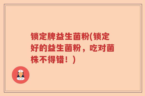 锁定牌益生菌粉(锁定好的益生菌粉，吃对菌株不得错！)