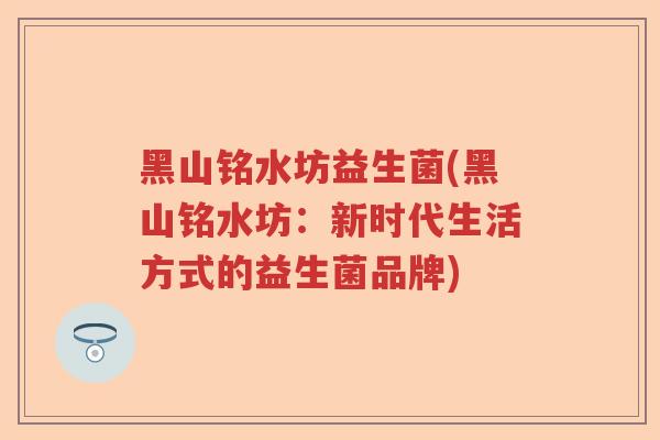 黑山铭水坊益生菌(黑山铭水坊：新时代生活方式的益生菌品牌)