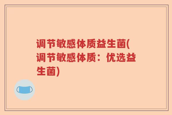 调节敏感体质益生菌(调节敏感体质：优选益生菌)
