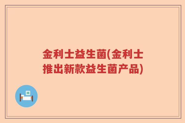 金利士益生菌(金利士推出新款益生菌产品)