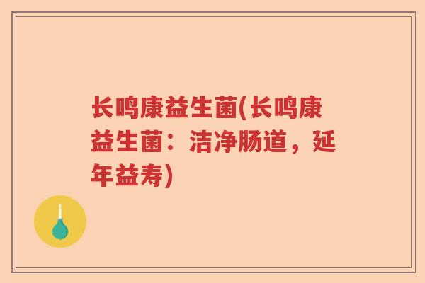 长鸣康益生菌(长鸣康益生菌：洁净肠道，延年益寿)