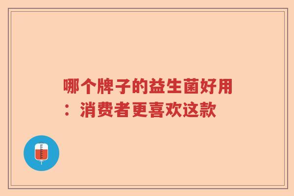 哪个牌子的益生菌好用：消费者更喜欢这款