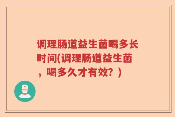 调理肠道益生菌喝多长时间(调理肠道益生菌，喝多久才有效？)
