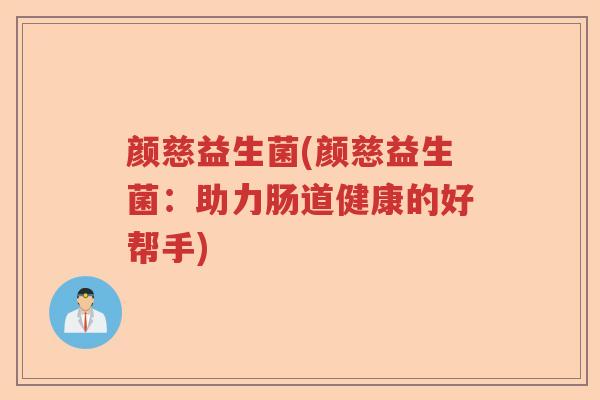 颜慈益生菌(颜慈益生菌：助力肠道健康的好帮手)