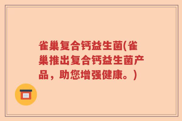 雀巢复合钙益生菌(雀巢推出复合钙益生菌产品，助您增强健康。)