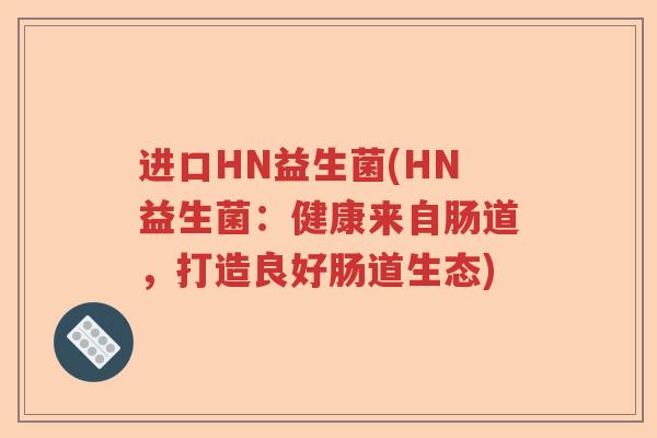 进口HN益生菌(HN益生菌：健康来自肠道，打造良好肠道生态)