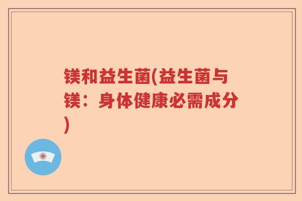 镁和益生菌(益生菌与镁：身体健康必需成分)