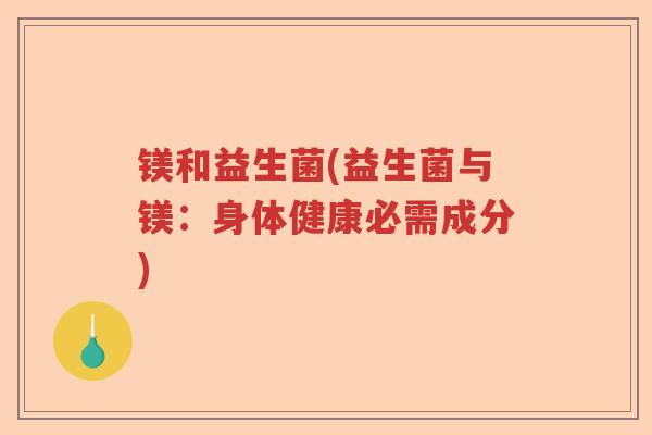 镁和益生菌(益生菌与镁：身体健康必需成分)