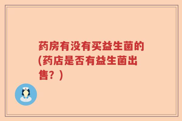 药房有没有买益生菌的(药店是否有益生菌出售？)