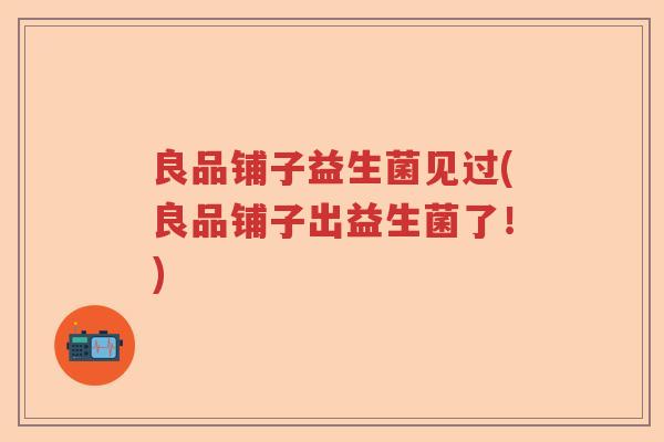 良品铺子益生菌见过(良品铺子出益生菌了！)