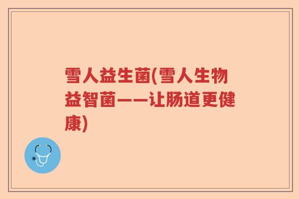 雪人益生菌(雪人生物益智菌——让肠道更健康)