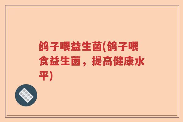 鸽子喂益生菌(鸽子喂食益生菌，提高健康水平)