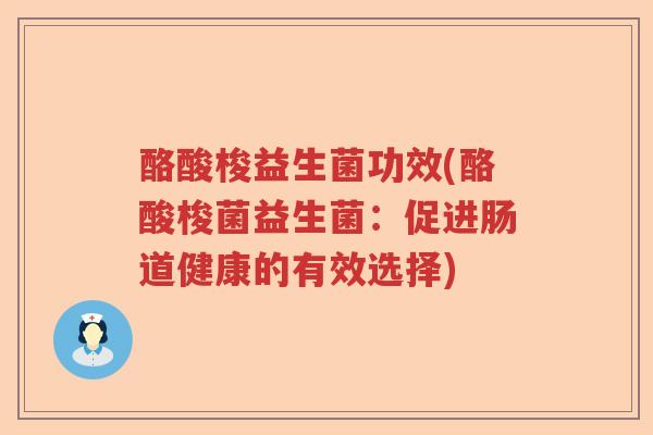 酪酸梭益生菌功效(酪酸梭菌益生菌：促进肠道健康的有效选择)