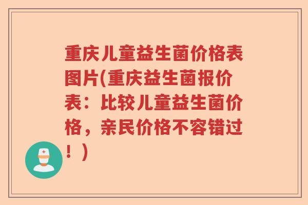 重庆儿童益生菌价格表图片(重庆益生菌报价表：比较儿童益生菌价格，亲民价格不容错过！)