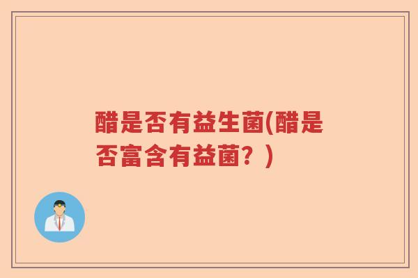 醋是否有益生菌(醋是否富含有益菌？)