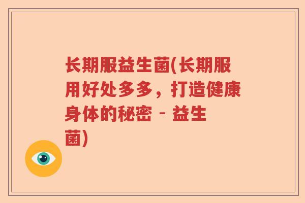 长期服益生菌(长期服用好处多多，打造健康身体的秘密 - 益生菌)
