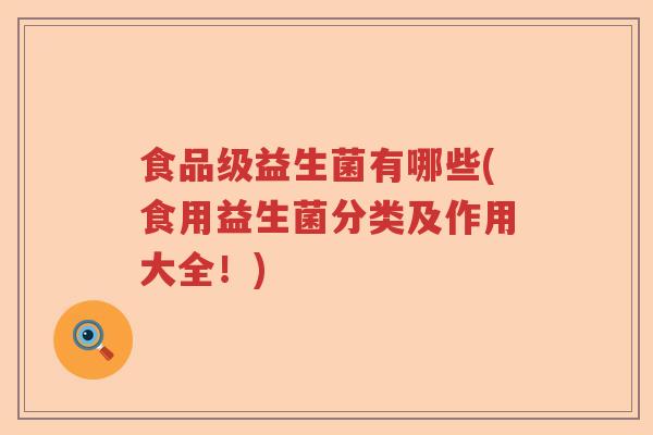 食品级益生菌有哪些(食用益生菌分类及作用大全！)