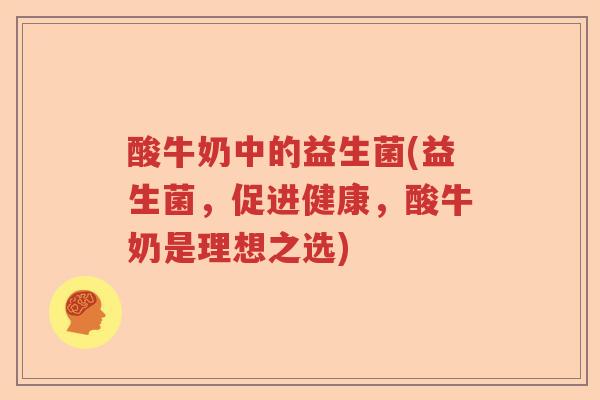 酸牛奶中的益生菌(益生菌，促进健康，酸牛奶是理想之选)