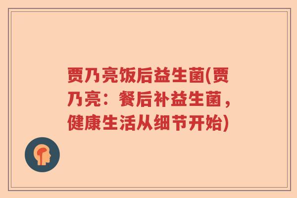 贾乃亮饭后益生菌(贾乃亮：餐后补益生菌，健康生活从细节开始)