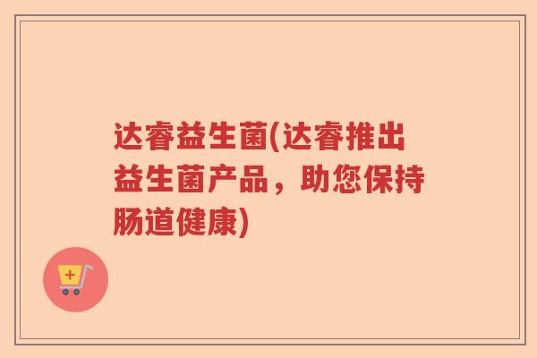 达睿益生菌(达睿推出益生菌产品，助您保持肠道健康)