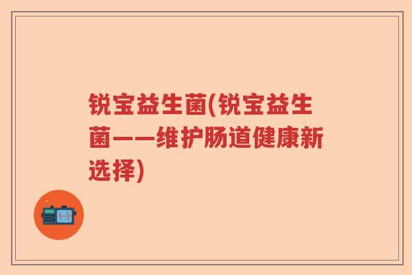 锐宝益生菌(锐宝益生菌——维护肠道健康新选择)