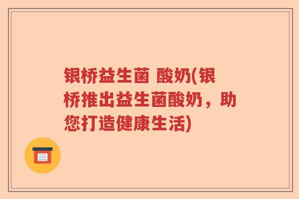 银桥益生菌 酸奶(银桥推出益生菌酸奶，助您打造健康生活)